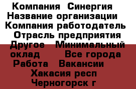 Компания «Синергия › Название организации ­ Компания-работодатель › Отрасль предприятия ­ Другое › Минимальный оклад ­ 1 - Все города Работа » Вакансии   . Хакасия респ.,Черногорск г.